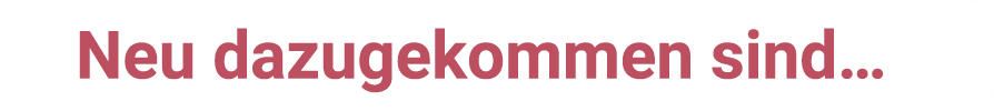 Neu dazugekommen sind…