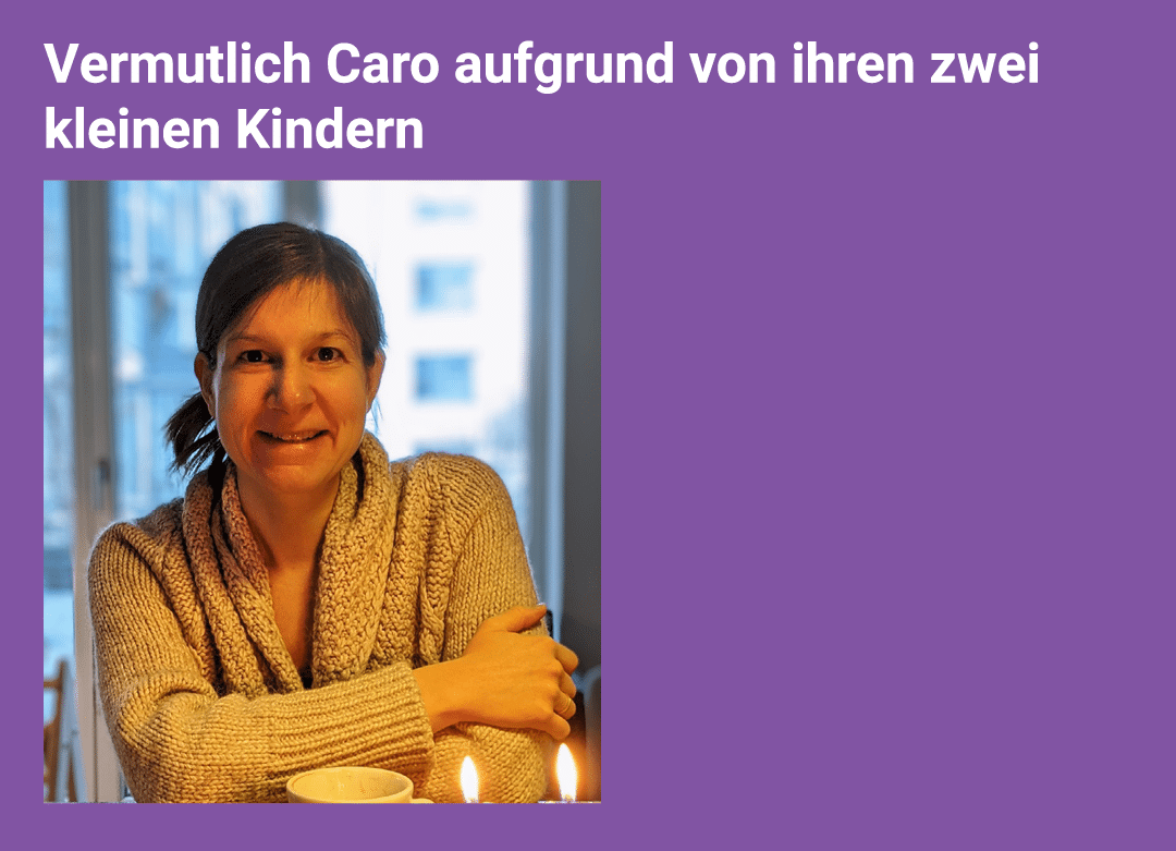 Vermutlich Caro aufgrund von ihren zwei kleinen Kindern ￼