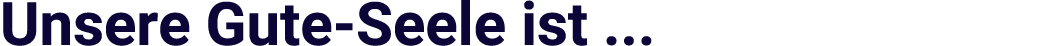 Unsere Gute Seele ist ...