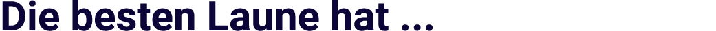 Die besten Laune hat ...